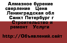 Алмазное бурение / сверление › Цена ­ 15 - Ленинградская обл., Санкт-Петербург г. Строительство и ремонт » Услуги   